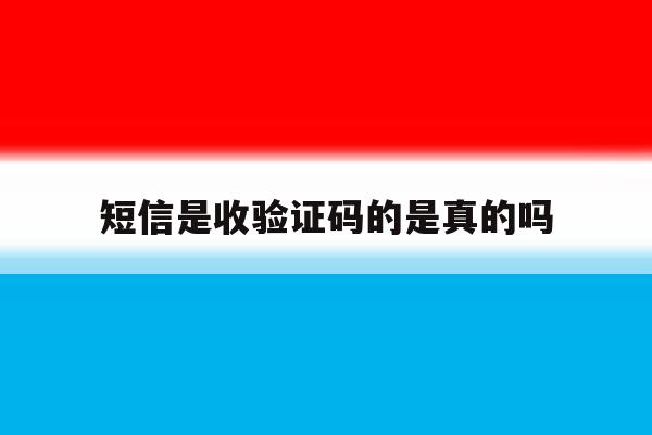 短信是收验证码的是真的吗 短信是收验证码的是真的吗