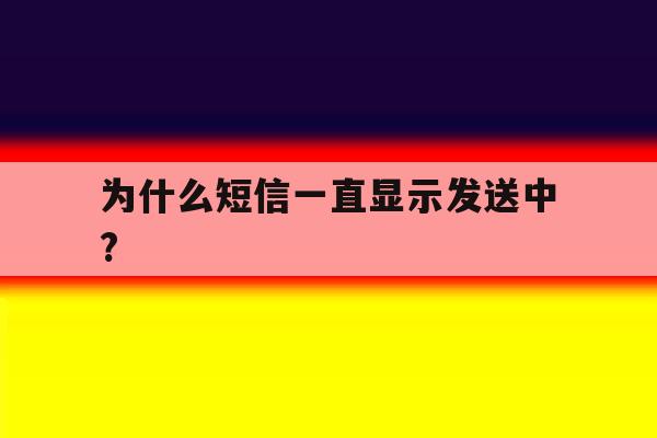 为什么短信一直显示发送中? 为什么短信一直显示发送中?