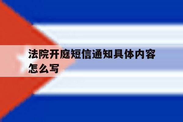 法院开庭短信通知具体内容怎么写 法院开庭短信通知具体内容怎么写