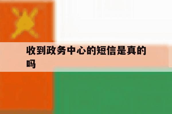 收到政务中心的短信是真的吗 收到政务中心的短信是真的吗