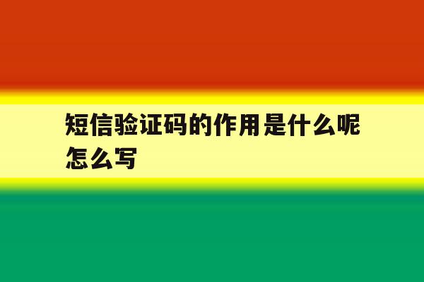 短信验证码的作用是什么呢怎么写 短信验证码的作用是什么呢怎么写