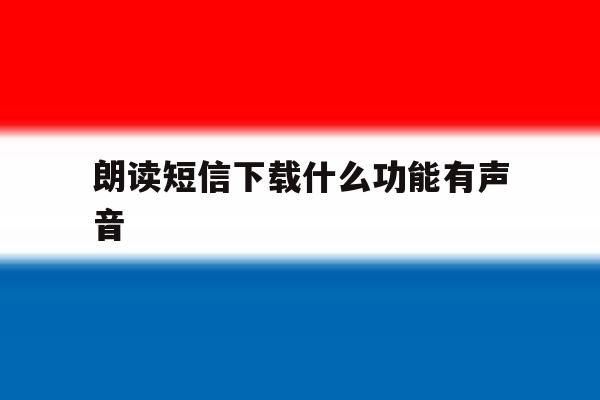 朗读短信下载什么功能有声音 朗读短信下载什么功能有声音