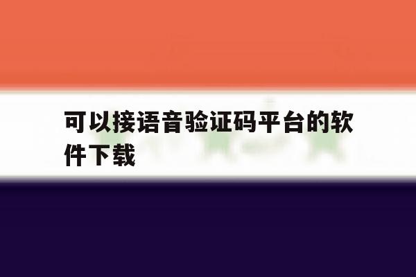 包含可以接语音验证码平台的软件下载的词条 包含可以接语音验证码平台的软件下载的词条