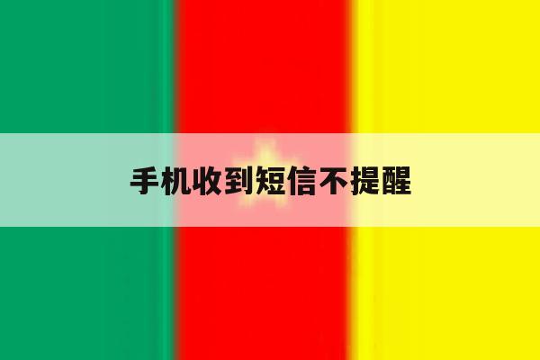 手机收到短信不提醒 手机收到短信不提醒
