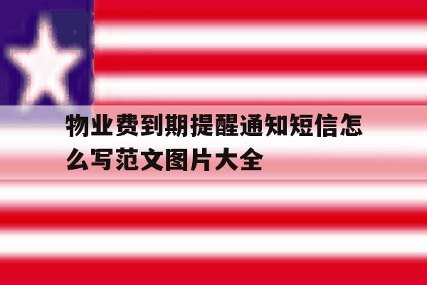 包含物业费到期提醒通知短信怎么写范文图片大全的词条 包含物业费到期提醒通知短信怎么写范文图片大全的词条