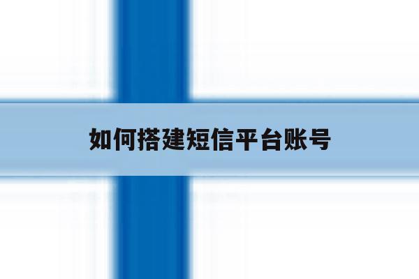 如何搭建短信平台账号 如何搭建短信平台账号