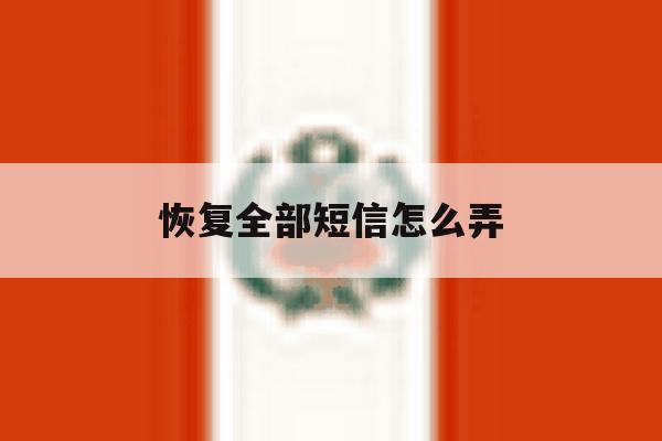 恢复全部短信怎么弄 恢复全部短信怎么弄
