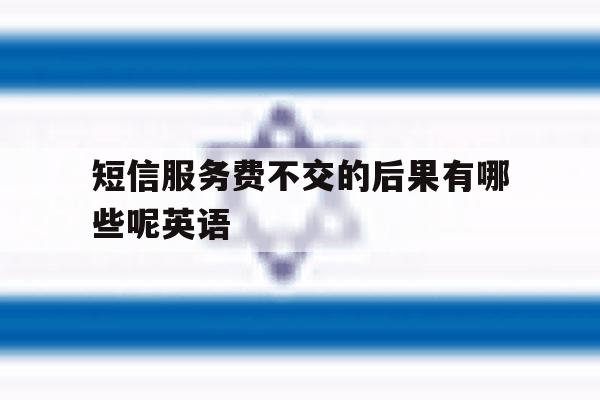 短信服务费不交的后果有哪些呢英语 短信服务费不交的后果有哪些呢英语