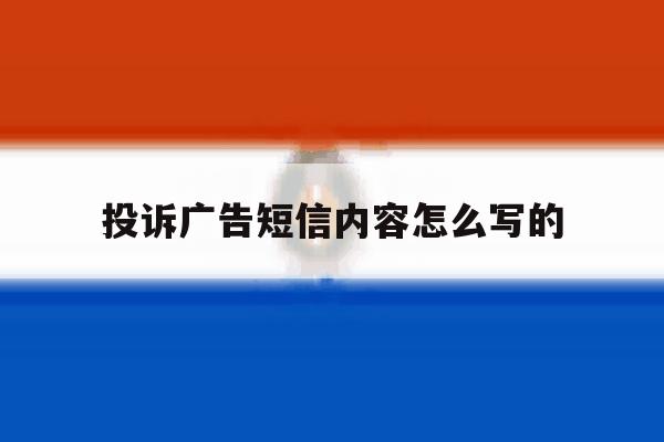 投诉广告短信内容怎么写的 投诉广告短信内容怎么写的