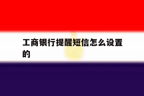 工商银行提醒短信怎么设置的 工商银行提醒短信怎么设置的