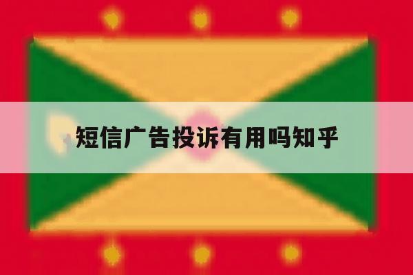 关于短信广告投诉有用吗知乎的信息 关于短信广告投诉有用吗知乎的信息