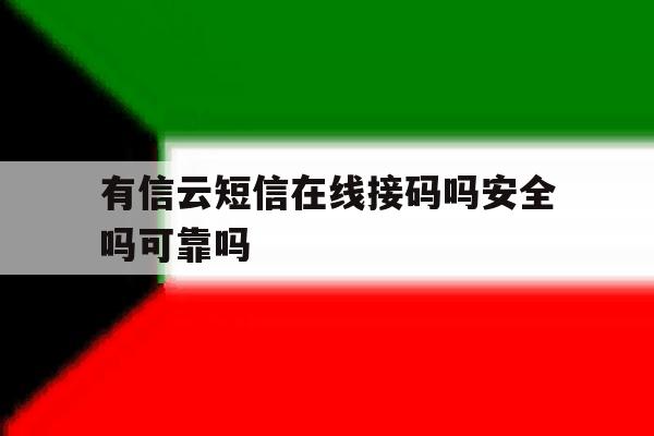 有信云短信在线接码吗安全吗可靠吗 有信云短信在线接码吗安全吗可靠吗