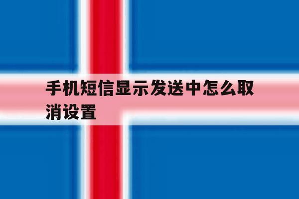 手机短信显示发送中怎么取消设置 手机短信显示发送中怎么取消设置