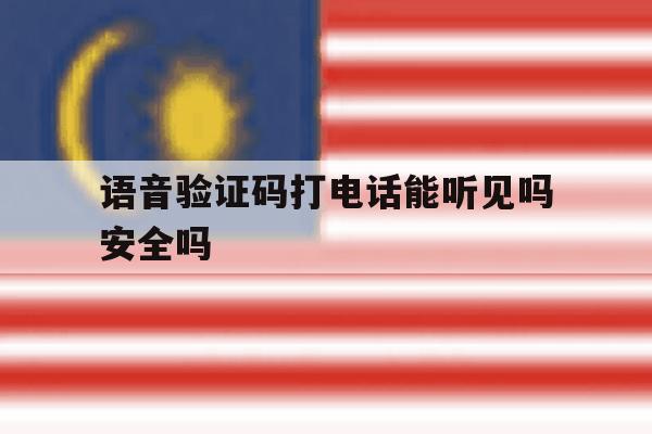 语音验证码打电话能听见吗安全吗 语音验证码打电话能听见吗安全吗