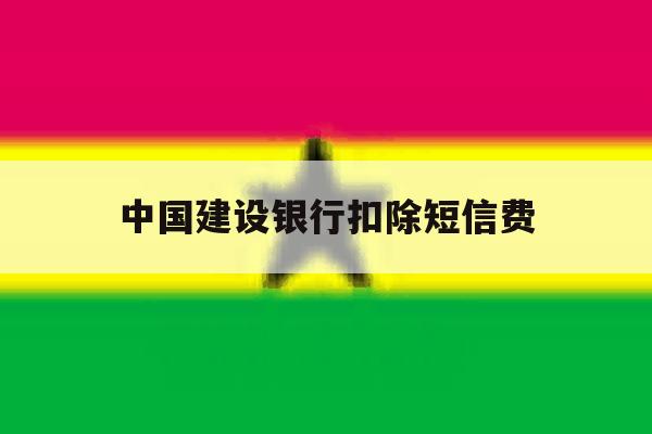 中国建设银行扣除短信费 中国建设银行扣除短信费