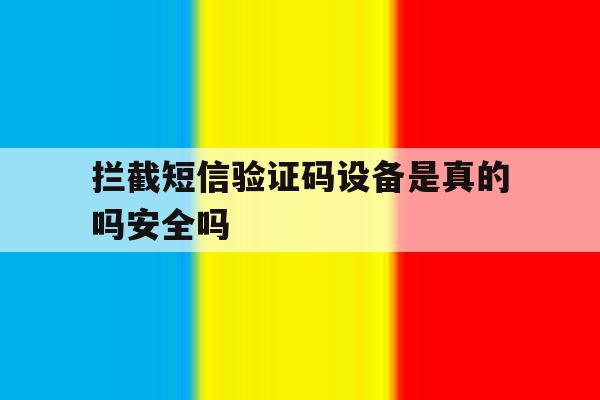 拦截短信验证码设备是真的吗安全吗 拦截短信验证码设备是真的吗安全吗