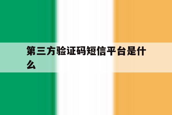 第三方验证码短信平台是什么 第三方验证码短信平台是什么