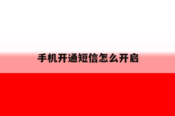 手机开通短信怎么开启 手机开通短信怎么开启