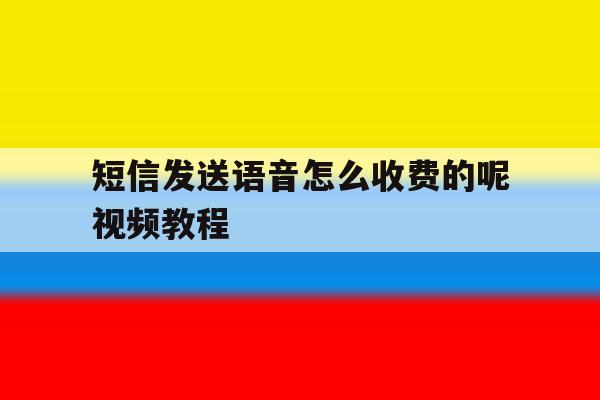 短信发送语音怎么收费的呢视频教程 短信发送语音怎么收费的呢视频教程
