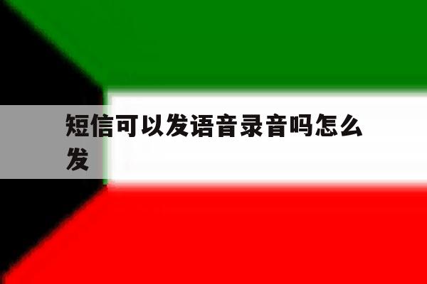 短信可以发语音录音吗怎么发 短信可以发语音录音吗怎么发