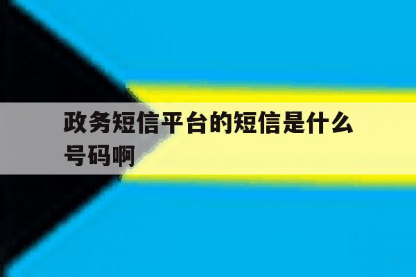 政务短信平台的短信是什么号码啊 政务短信平台的短信是什么号码啊