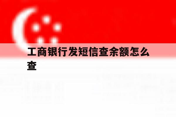 工商银行发短信查余额怎么查 工商银行发短信查余额怎么查