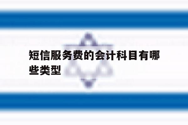 短信服务费的会计科目有哪些类型 短信服务费的会计科目有哪些类型