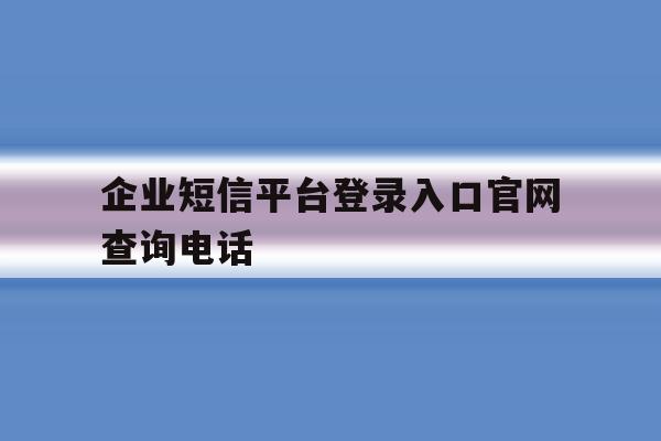 企业短信平台登录入口官网查询电话 企业短信平台登录入口官网查询电话