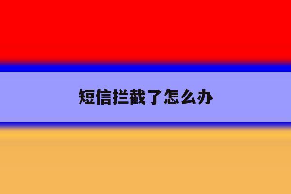 短信拦截了怎么办 短信拦截了怎么办