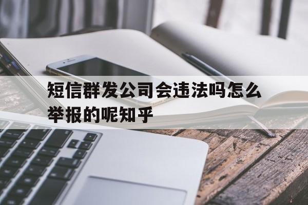 短信群发公司会违法吗怎么举报的呢知乎的简单介绍 短信群发公司会违法吗怎么举报的呢知乎的简单介绍