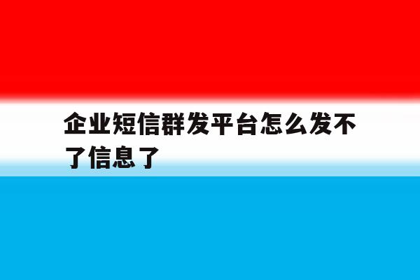 企业短信群发平台怎么发不了信息了 企业短信群发平台怎么发不了信息了