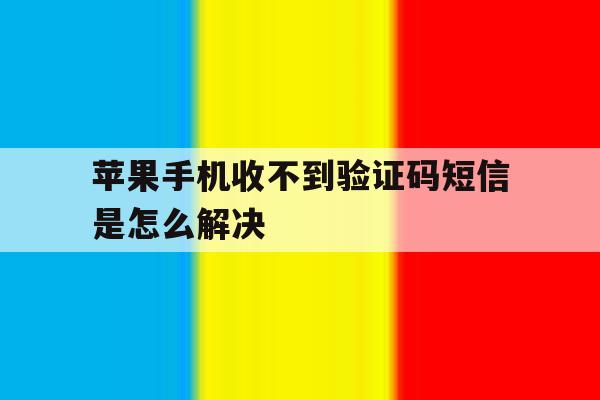 苹果手机收不到验证码短信是怎么解决 苹果手机收不到验证码短信是怎么解决
