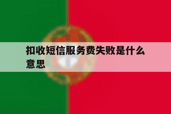 扣收短信服务费失败是什么意思 扣收短信服务费失败是什么意思
