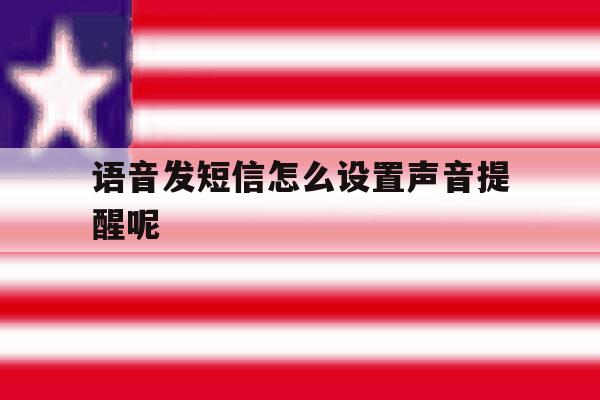 语音发短信怎么设置声音提醒呢 语音发短信怎么设置声音提醒呢