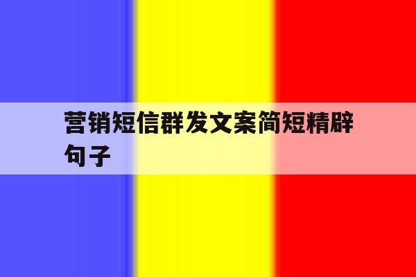 营销短信群发文案简短精辟句子 营销短信群发文案简短精辟句子