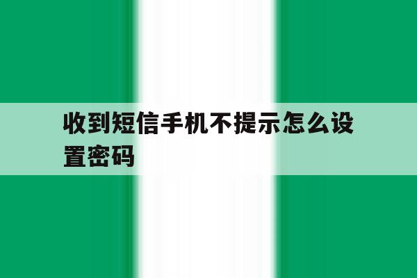 收到短信手机不提示怎么设置密码 收到短信手机不提示怎么设置密码