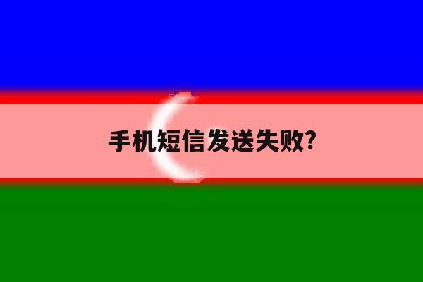手机短信发送失败? 手机短信发送失败?