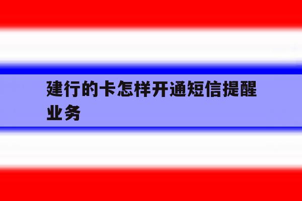 建行的卡怎样开通短信提醒业务 建行的卡怎样开通短信提醒业务