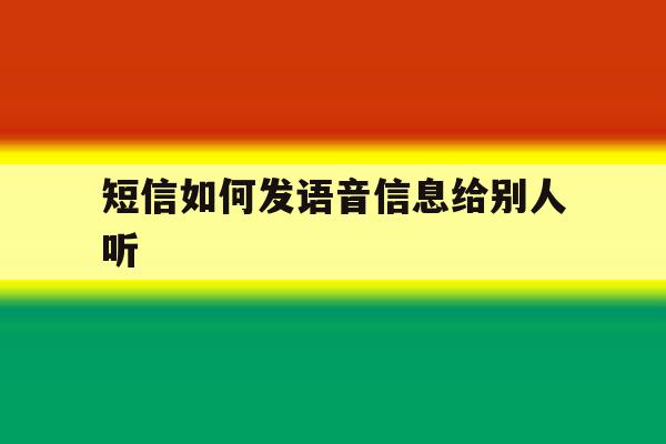 短信如何发语音信息给别人听 短信如何发语音信息给别人听