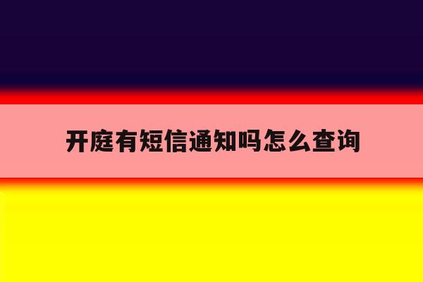 开庭有短信通知吗怎么查询 开庭有短信通知吗怎么查询