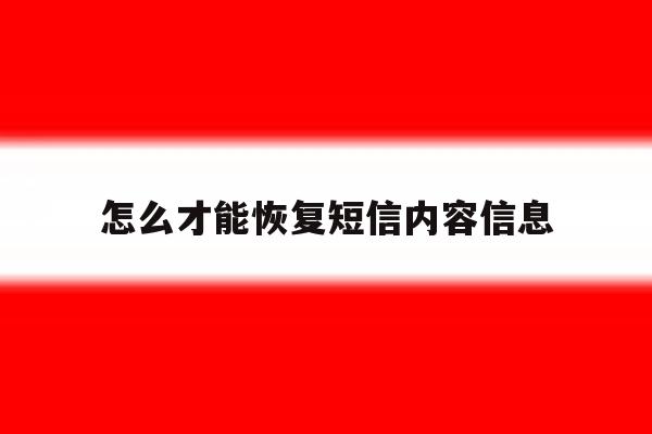 怎么才能恢复短信内容信息 怎么才能恢复短信内容信息