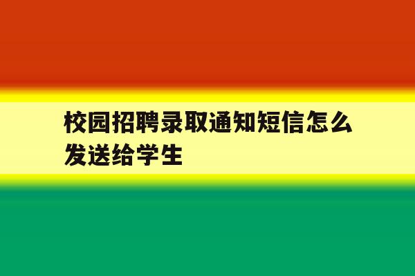 校园招聘录取通知短信怎么发送给学生 校园招聘录取通知短信怎么发送给学生
