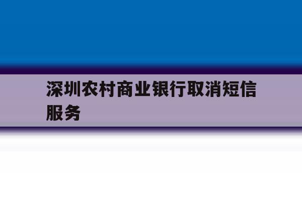 深圳农村商业银行取消短信服务 深圳农村商业银行取消短信服务