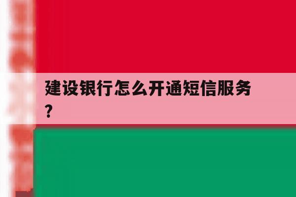 建设银行怎么开通短信服务? 建设银行怎么开通短信服务?