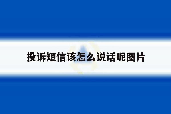 投诉短信该怎么说话呢图片 投诉短信该怎么说话呢图片