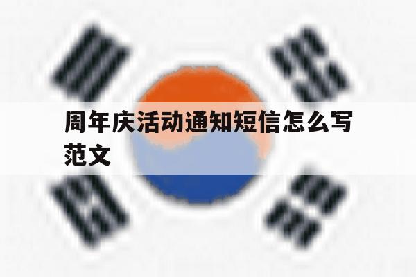 周年庆活动通知短信怎么写范文 周年庆活动通知短信怎么写范文