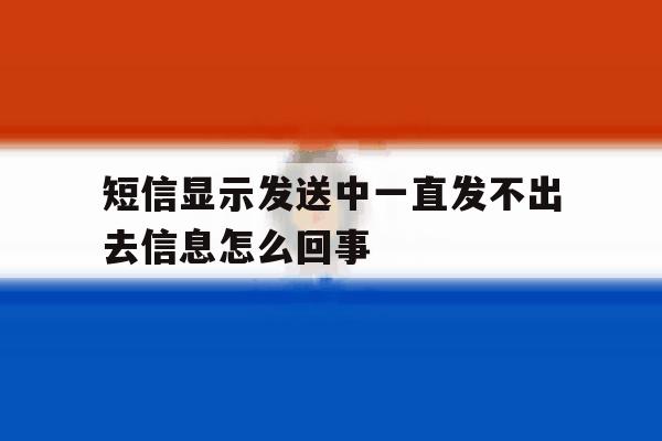 短信显示发送中一直发不出去信息怎么回事 短信显示发送中一直发不出去信息怎么回事