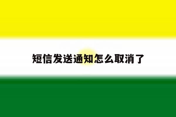短信发送通知怎么取消了 短信发送通知怎么取消了