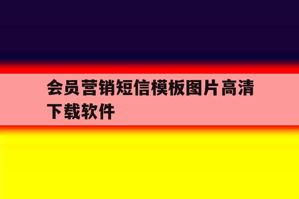 会员营销短信模板图片高清下载软件 会员营销短信模板图片高清下载软件