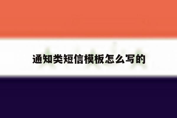通知类短信模板怎么写的 通知类短信模板怎么写的